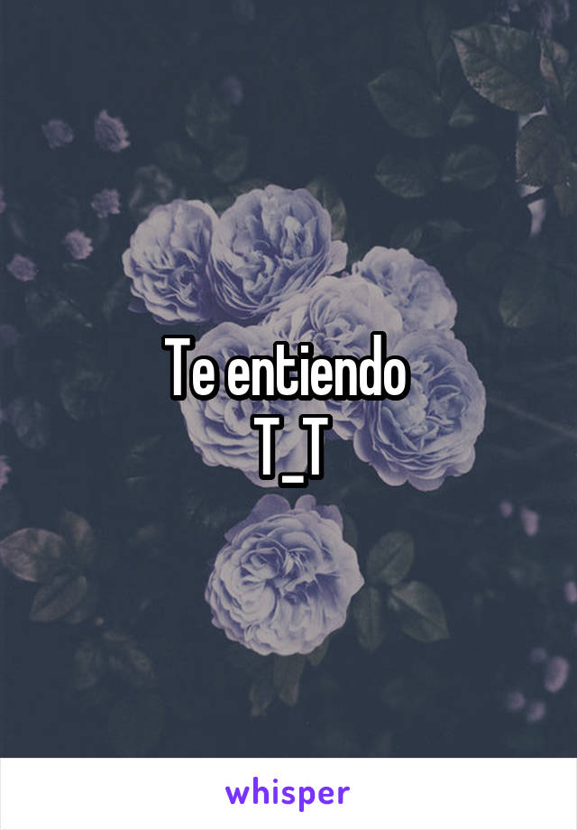 Te entiendo 
T_T