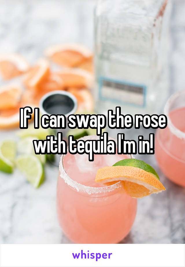 If I can swap the rose with tequila I'm in!