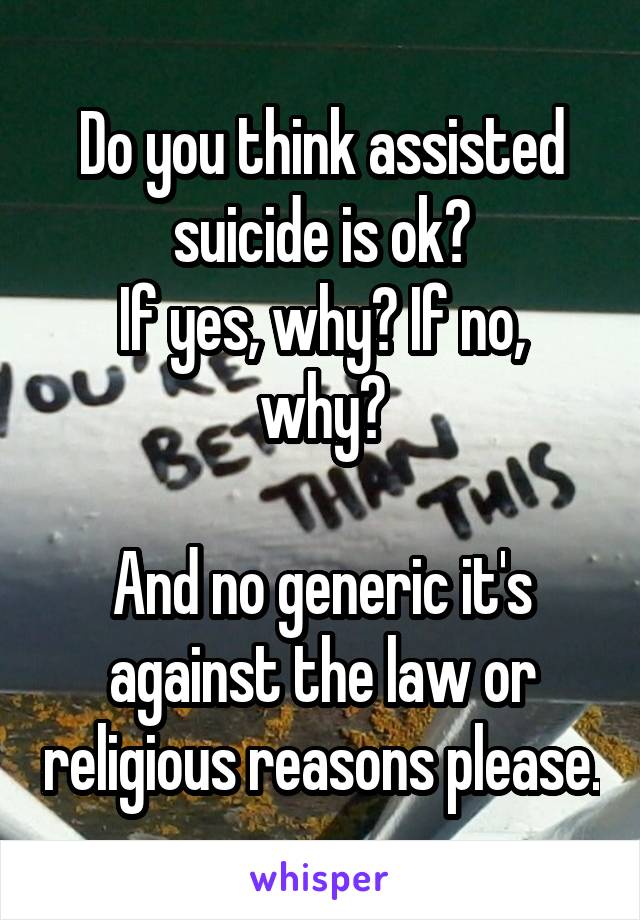 Do you think assisted suicide is ok?
If yes, why? If no, why?

And no generic it's against the law or religious reasons please.