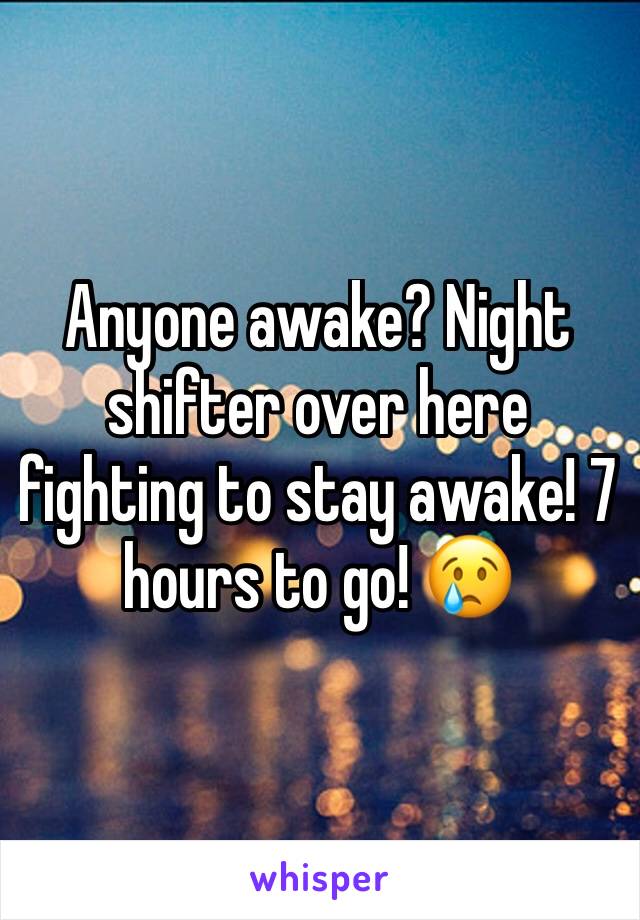 Anyone awake? Night shifter over here fighting to stay awake! 7 hours to go! 😢