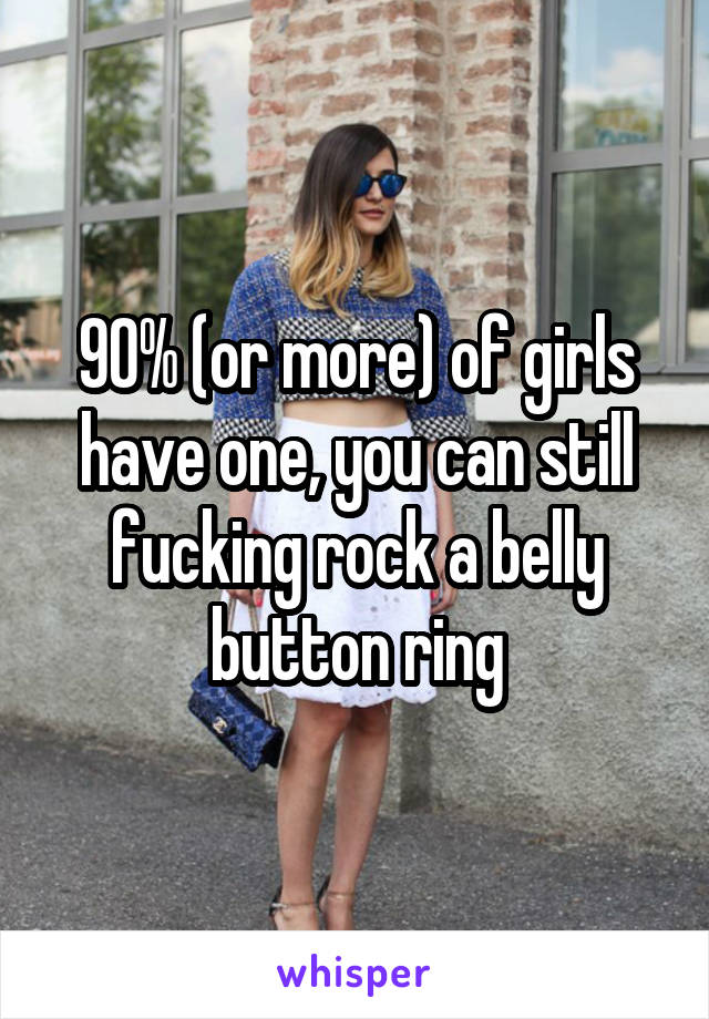 90% (or more) of girls have one, you can still fucking rock a belly button ring