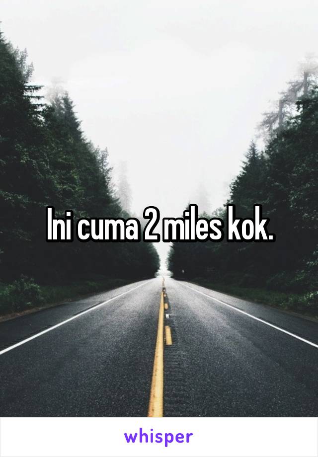 Ini cuma 2 miles kok.