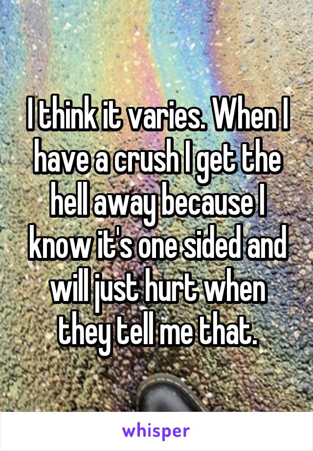 I think it varies. When I have a crush I get the hell away because I know it's one sided and will just hurt when they tell me that.