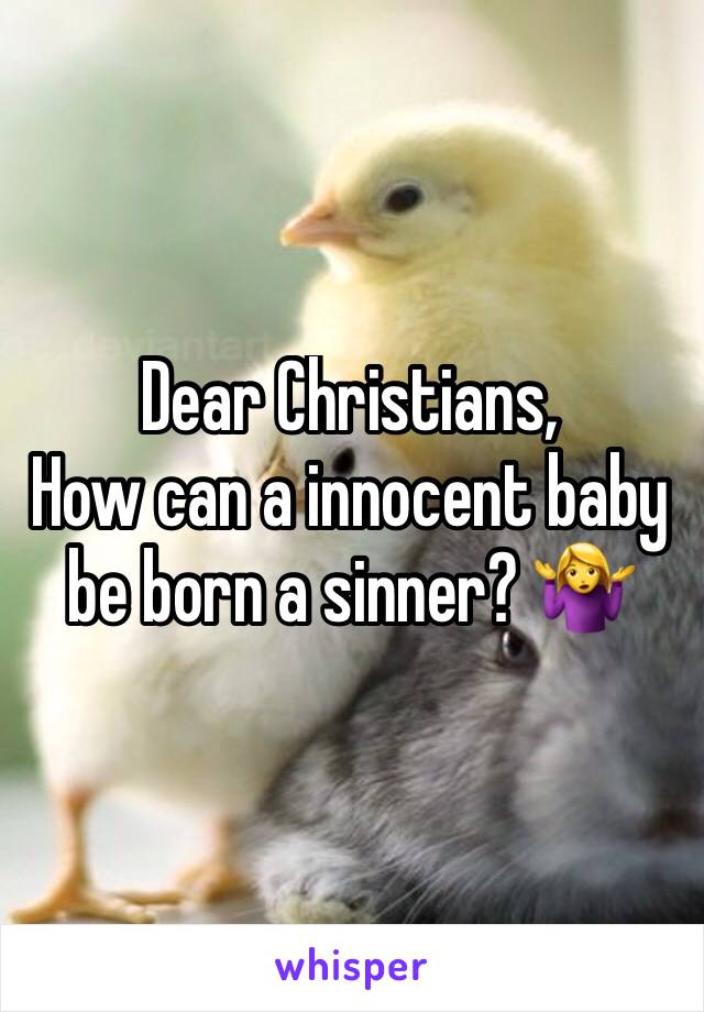 Dear Christians, 
How can a innocent baby be born a sinner? 🤷‍♀️