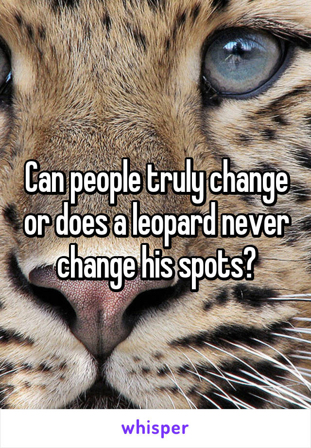 Can people truly change or does a leopard never change his spots?