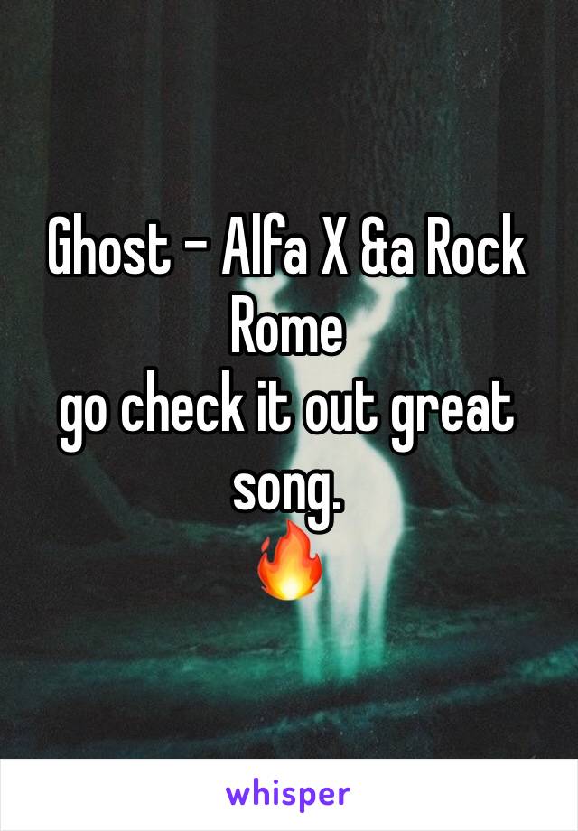 Ghost - Alfa X &a Rock Rome 
go check it out great song. 
🔥