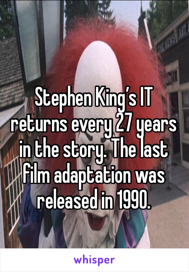 Stephen King’s IT returns every 27 years in the story. The last film adaptation was released in 1990.