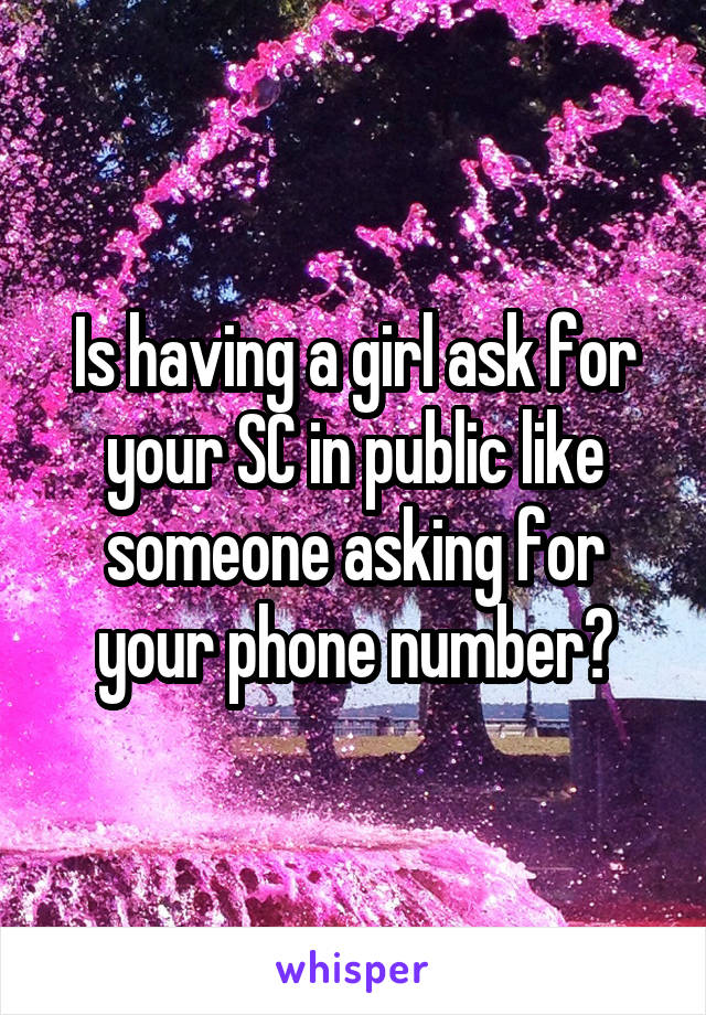 Is having a girl ask for your SC in public like someone asking for your phone number?