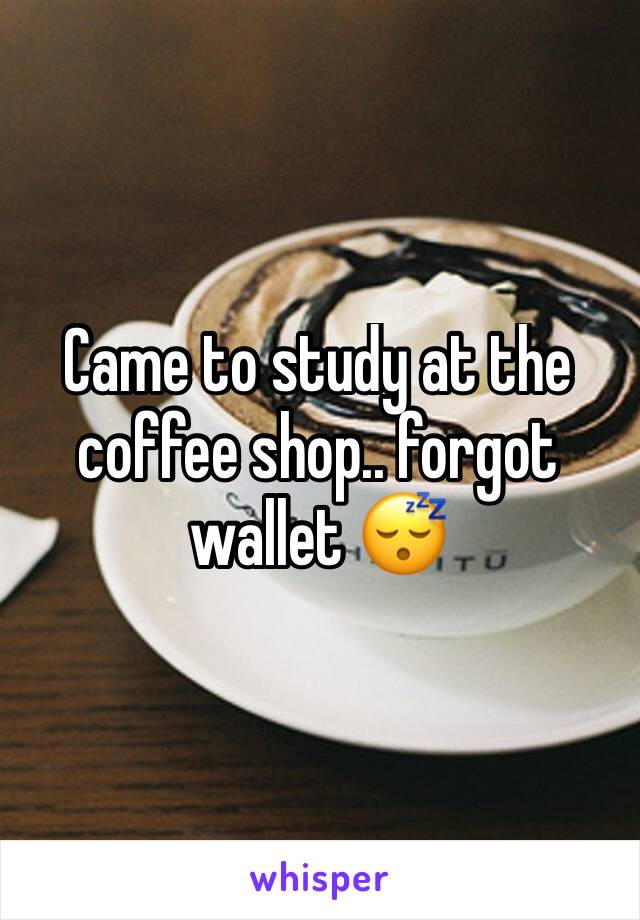 Came to study at the coffee shop.. forgot wallet 😴