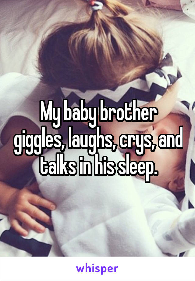 My baby brother giggles, laughs, crys, and talks in his sleep.