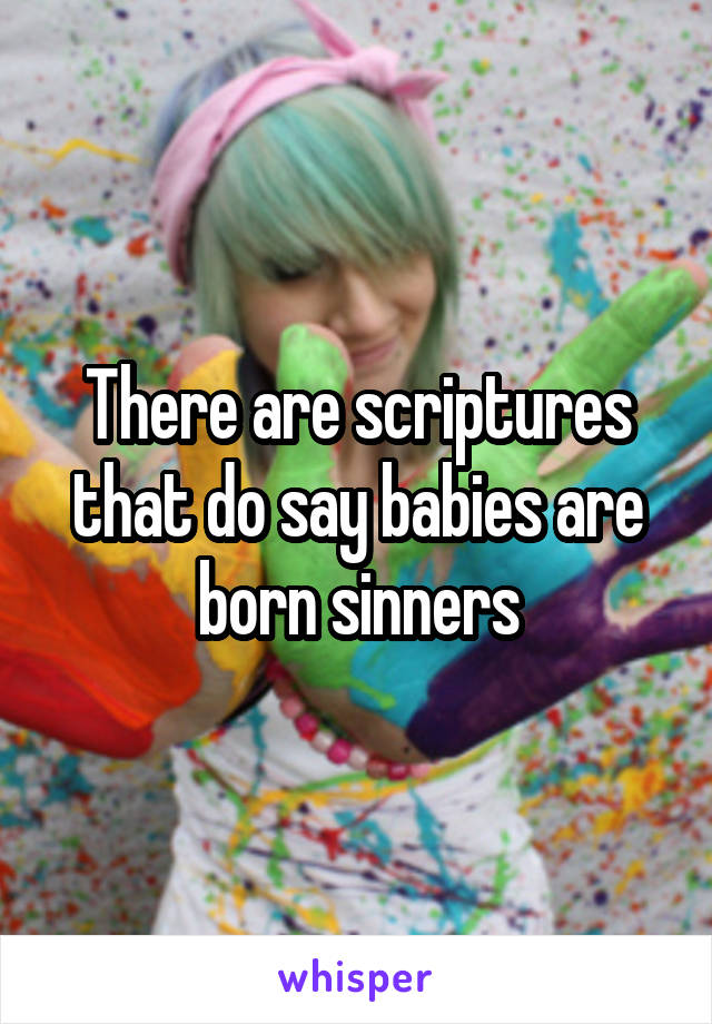 There are scriptures that do say babies are born sinners