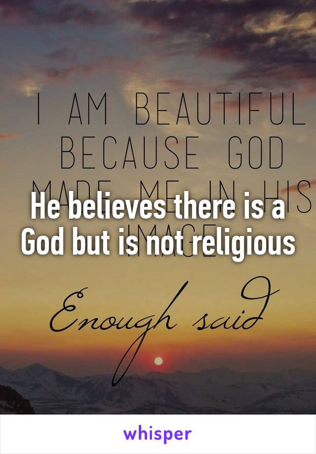 He believes there is a God but is not religious