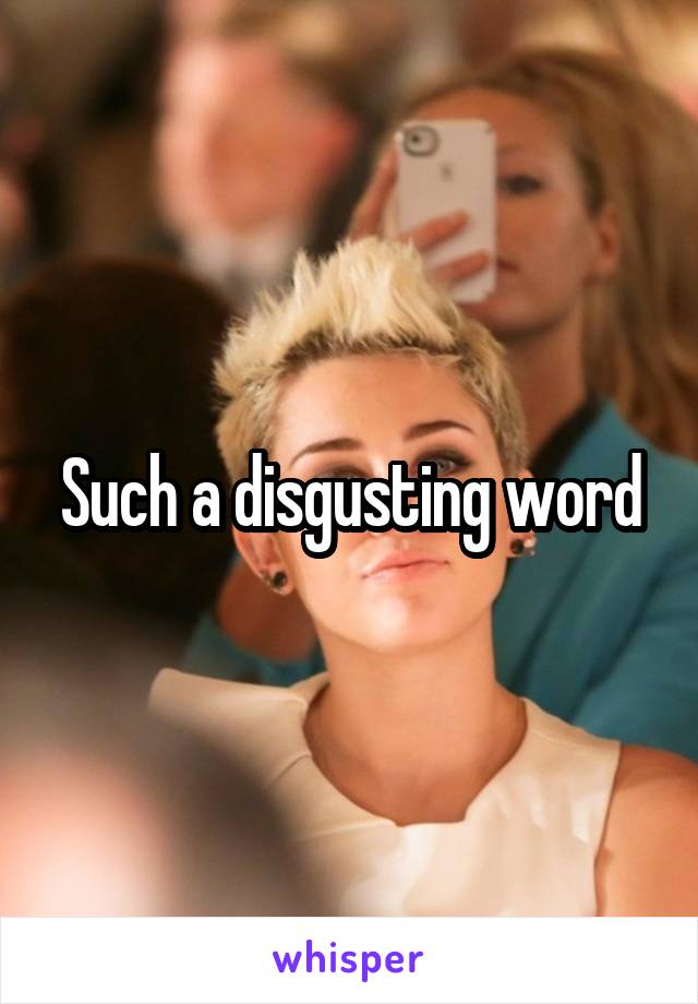 Such a disgusting word