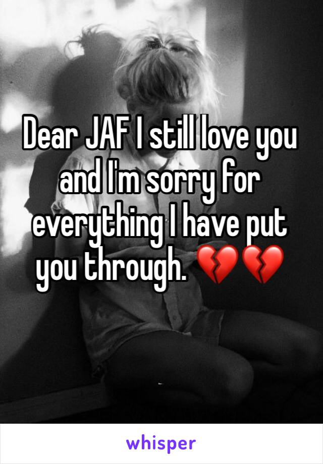 Dear JAF I still love you and I'm sorry for everything I have put you through. 💔💔