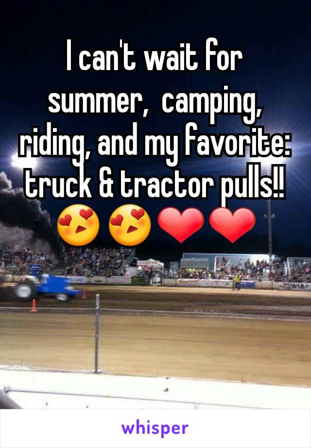 I can't wait for summer,  camping, riding, and my favorite: truck & tractor pulls!! 😍😍❤❤