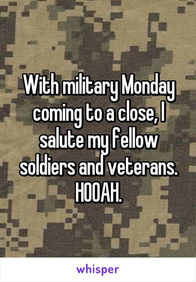 With military Monday coming to a close, I salute my fellow soldiers and veterans. HOOAH.