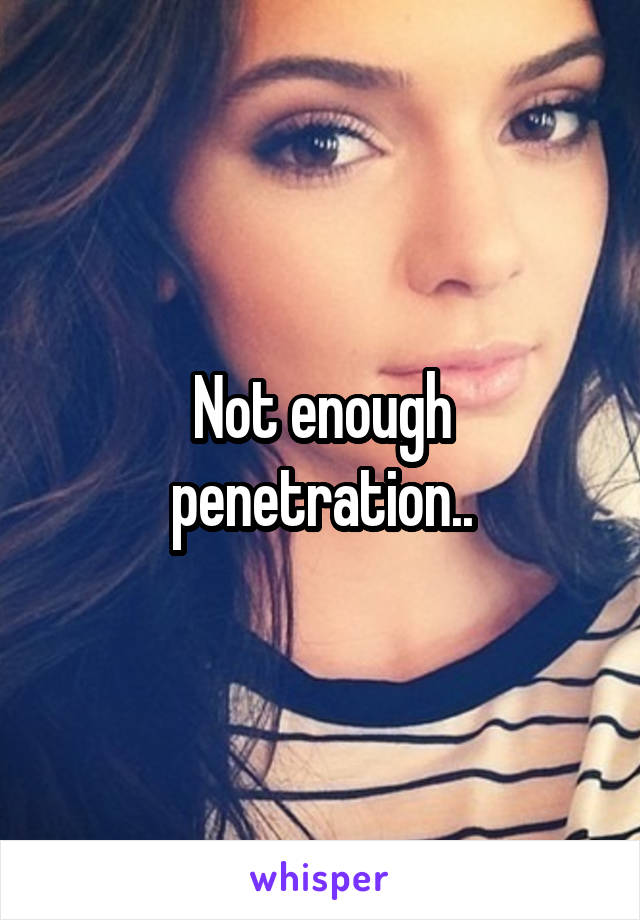 Not enough penetration..