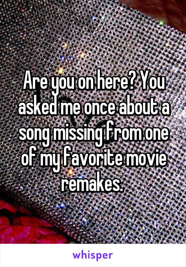 Are you on here? You asked me once about a song missing from one of my favorite movie remakes. 