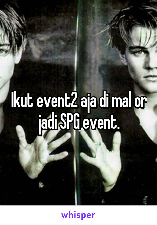 Ikut event2 aja di mal or jadi SPG event.