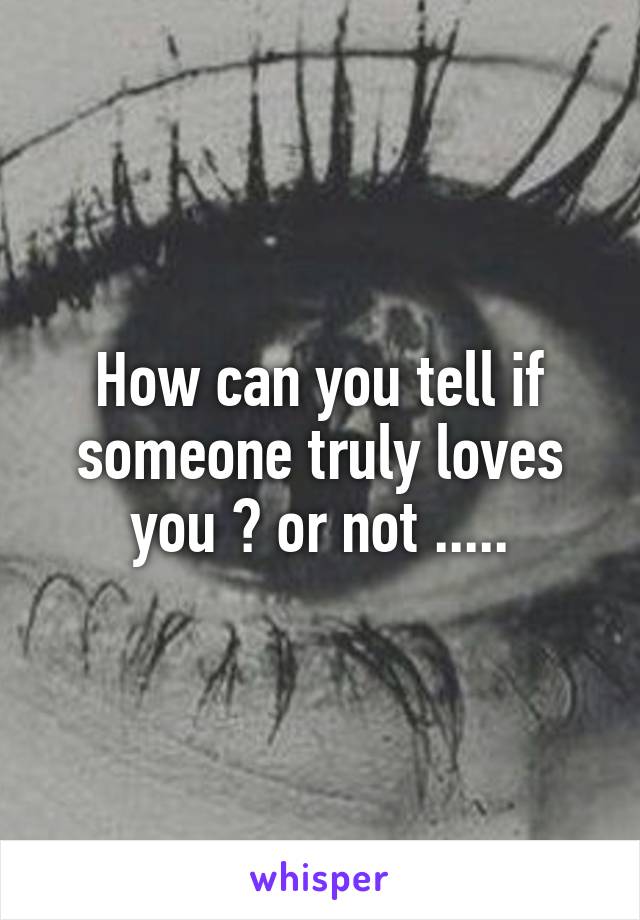 How can you tell if someone truly loves you ? or not .....