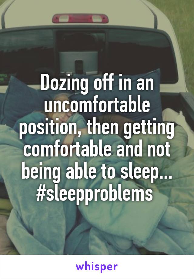 Dozing off in an uncomfortable position, then getting comfortable and not being able to sleep...
#sleepproblems 