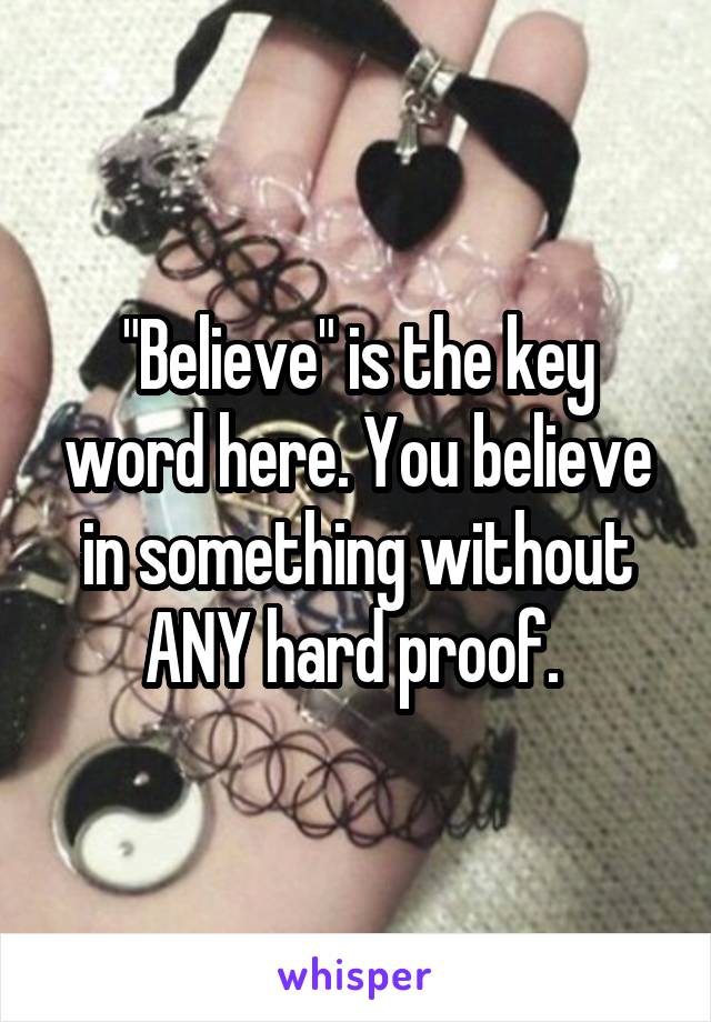 "Believe" is the key word here. You believe in something without ANY hard proof. 