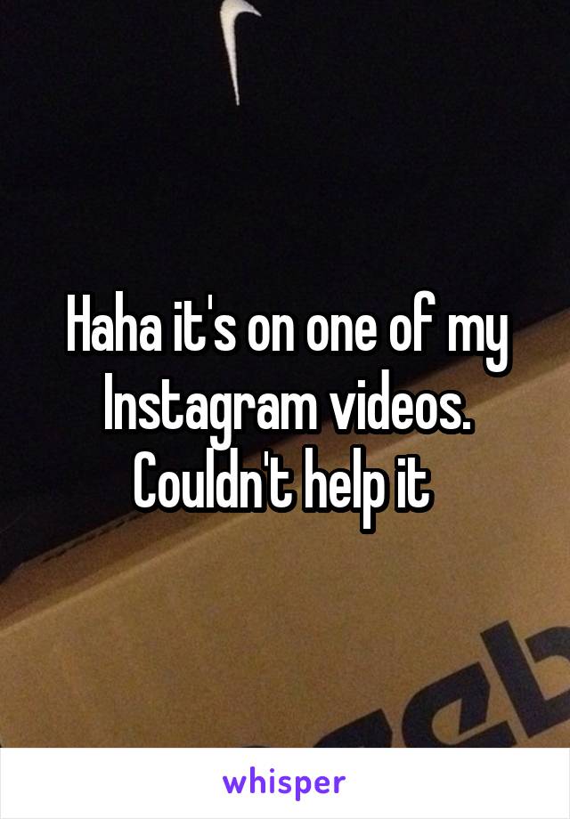 Haha it's on one of my Instagram videos. Couldn't help it 