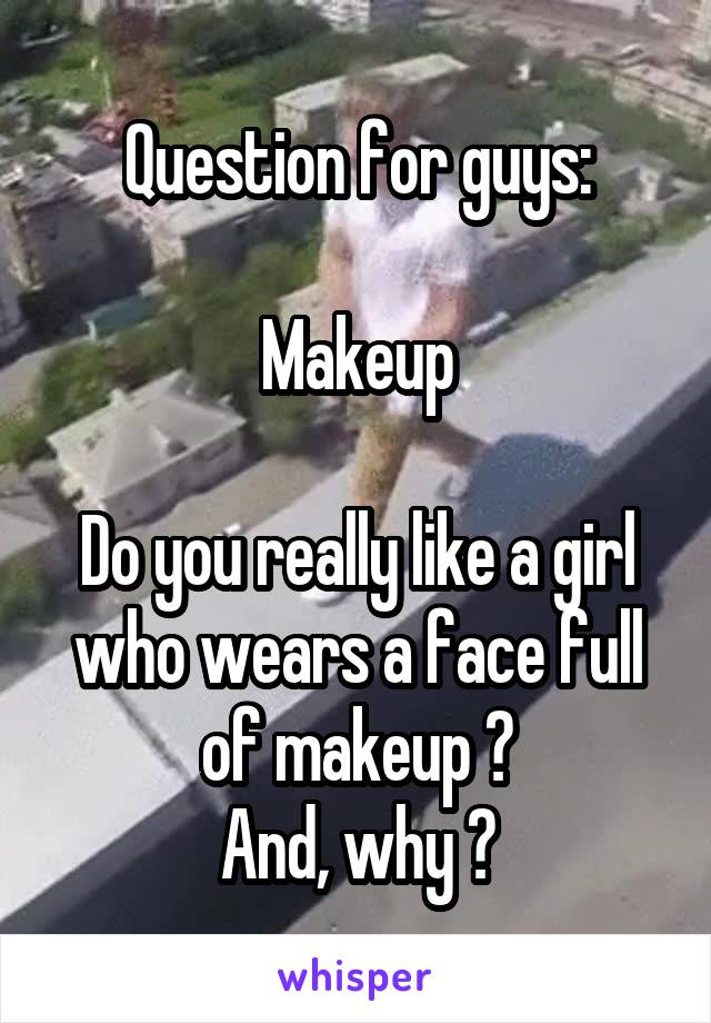 Question for guys:

Makeup

Do you really like a girl who wears a face full of makeup ?
And, why ?