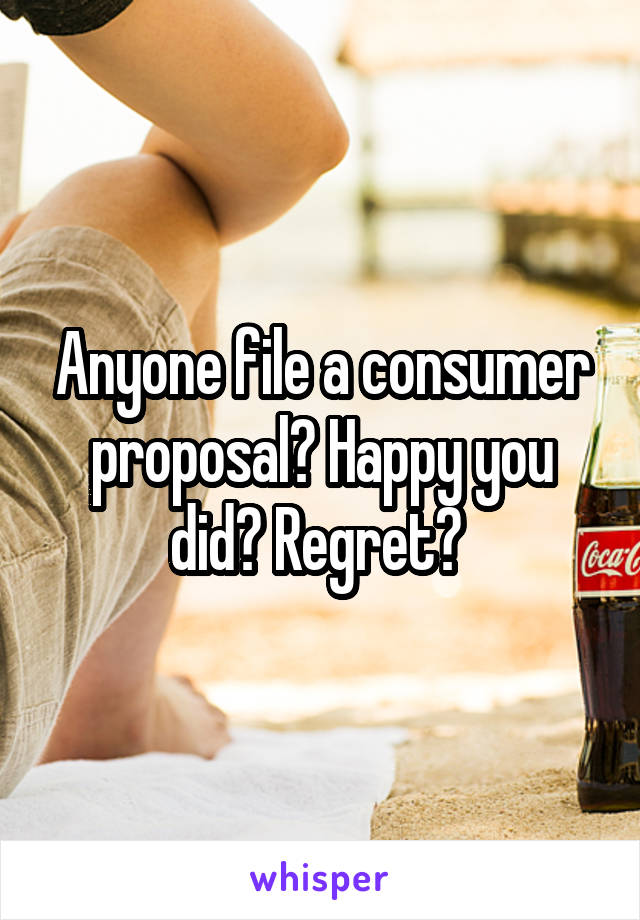 Anyone file a consumer proposal? Happy you did? Regret? 