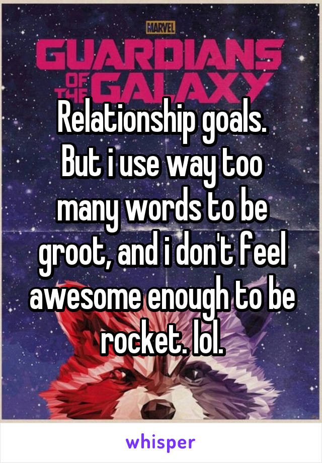 Relationship goals.
But i use way too many words to be groot, and i don't feel awesome enough to be rocket. lol.