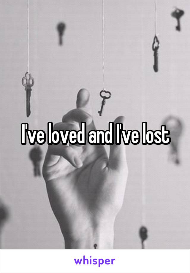 I've loved and I've lost