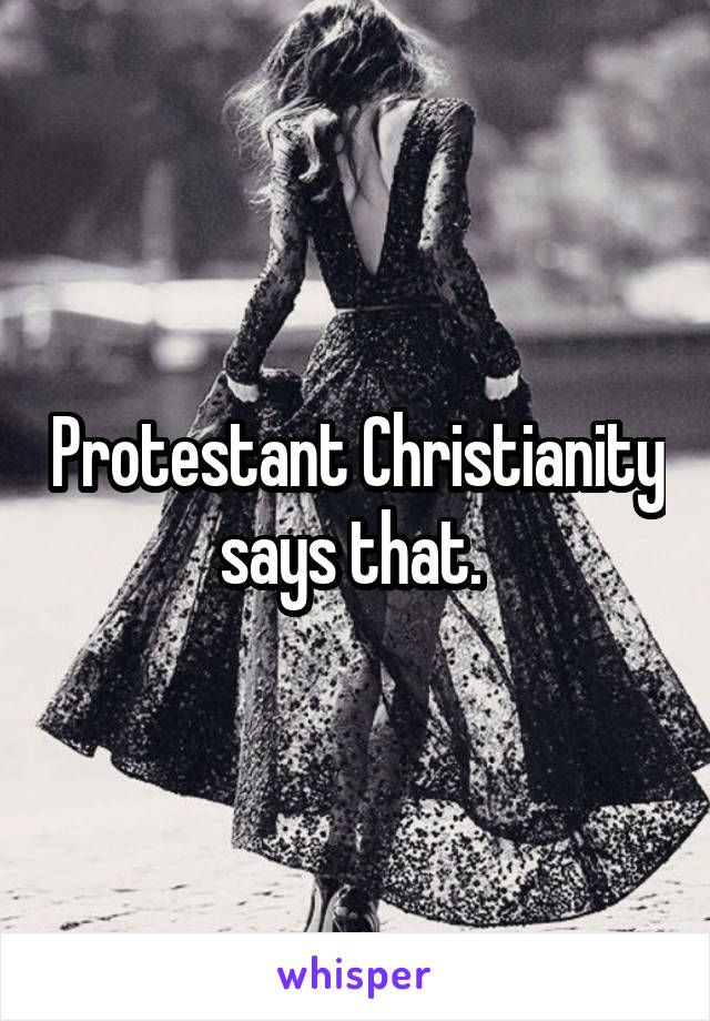 Protestant Christianity says that. 