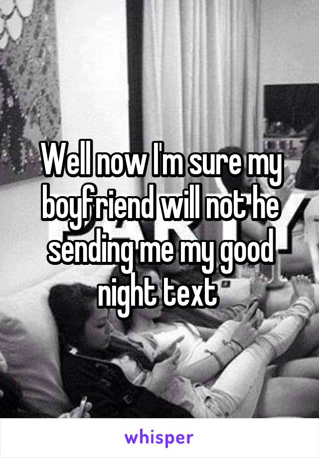 Well now I'm sure my boyfriend will not he sending me my good night text 