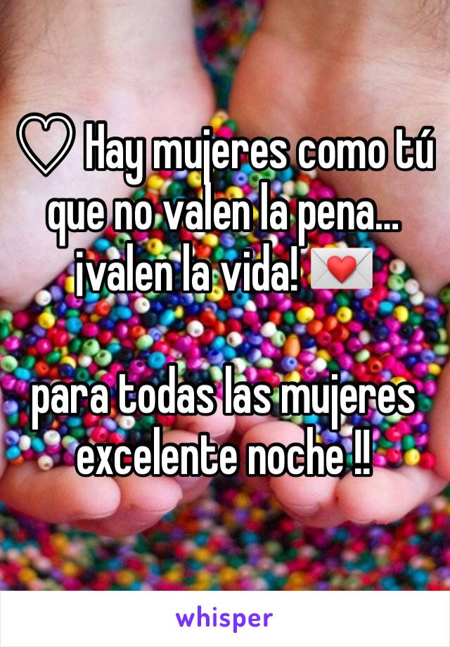 
♡ Hay mujeres como tú que no valen la pena… ¡valen la vida! 💌 

para todas las mujeres excelente noche !!