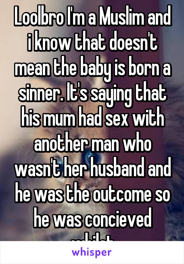 Loolbro I'm a Muslim and i know that doesn't mean the baby is born a sinner. It's saying that his mum had sex with another man who wasn't her husband and he was the outcome so he was concieved whilst