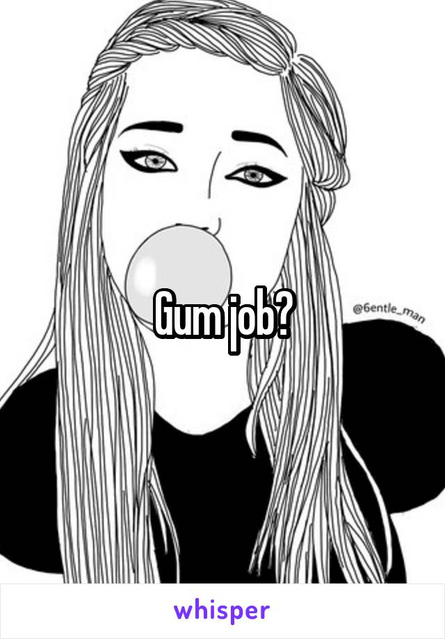 Gum job?