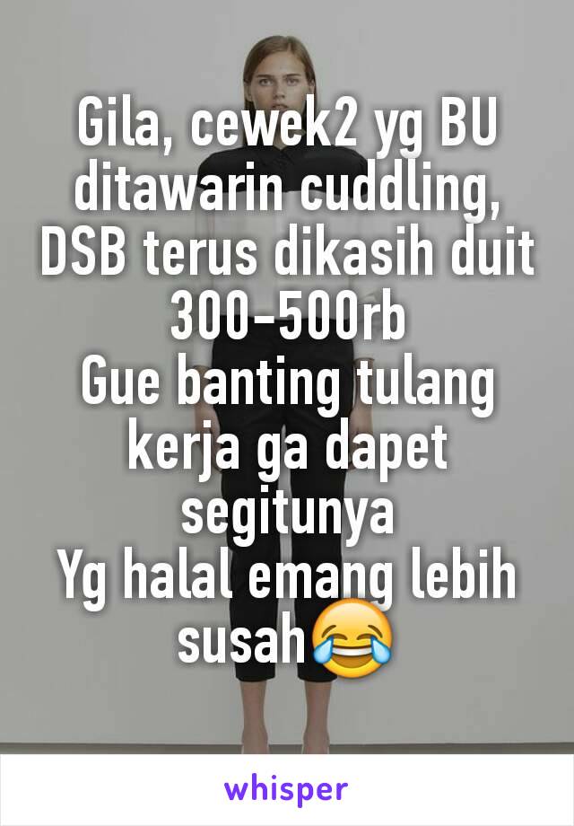 Gila, cewek2 yg BU ditawarin cuddling, DSB terus dikasih duit 300-500rb
Gue banting tulang kerja ga dapet segitunya
Yg halal emang lebih susah😂