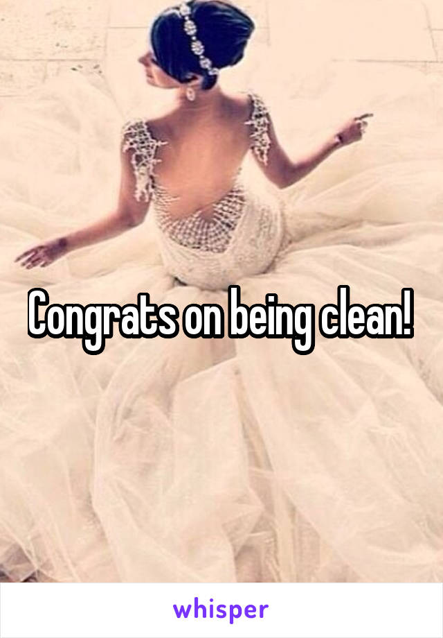 Congrats on being clean! 