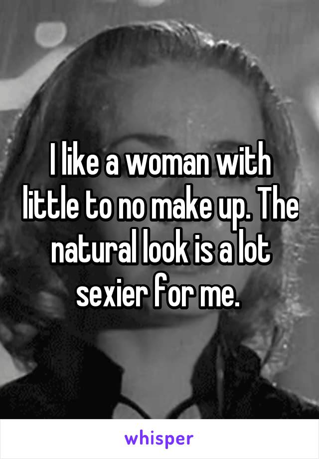 I like a woman with little to no make up. The natural look is a lot sexier for me. 