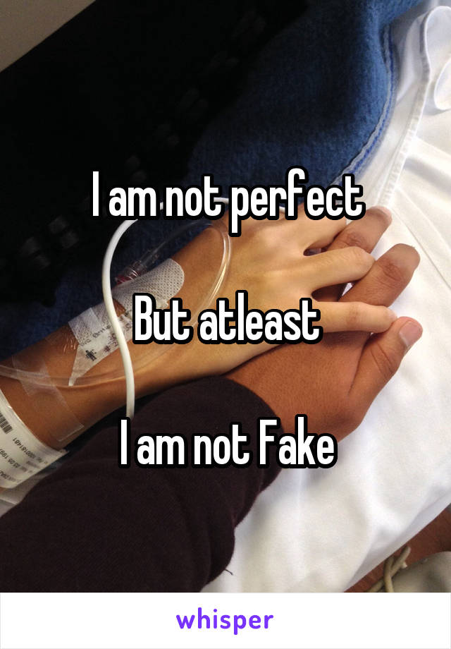 I am not perfect

But atleast

I am not Fake