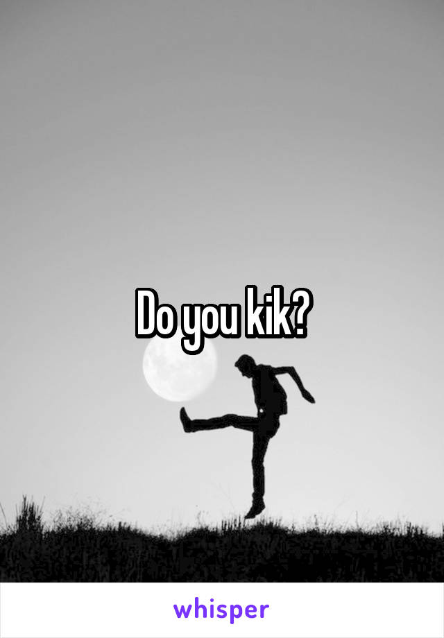 Do you kik?