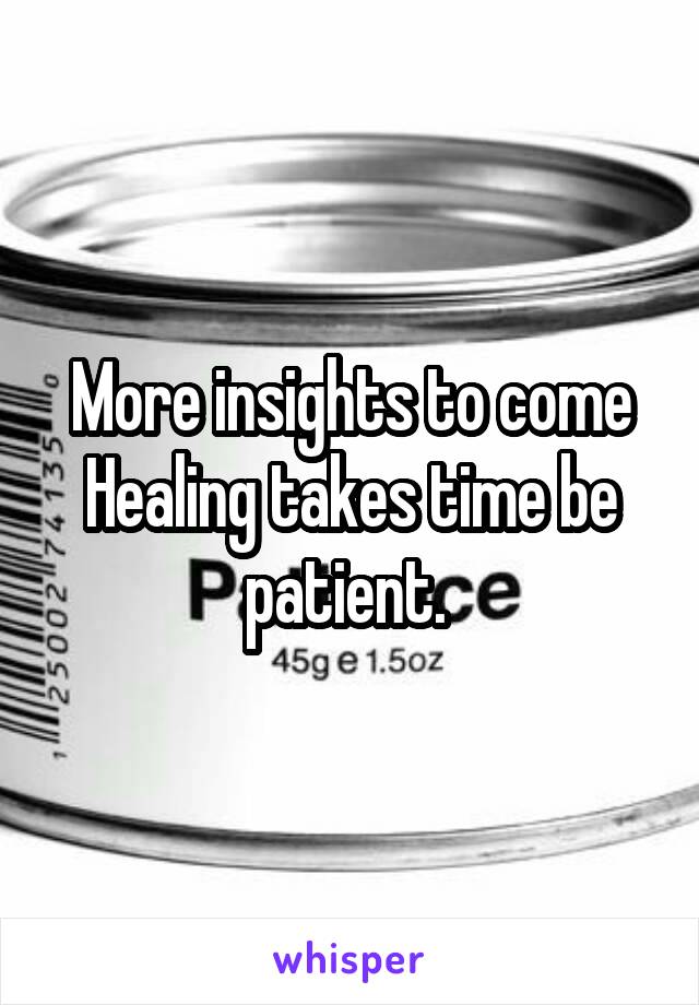 More insights to come
Healing takes time be patient. 