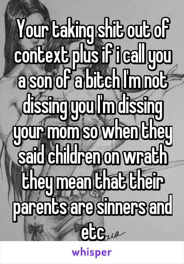 Your taking shit out of context plus if i call you a son of a bitch I'm not dissing you I'm dissing your mom so when they said children on wrath they mean that their parents are sinners and etc