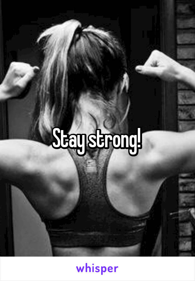 Stay strong! 