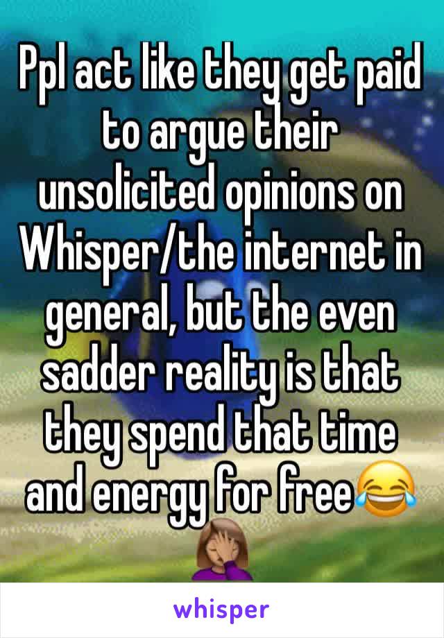 Ppl act like they get paid to argue their unsolicited opinions on Whisper/the internet in general, but the even sadder reality is that they spend that time and energy for free😂🤦🏽‍♀️