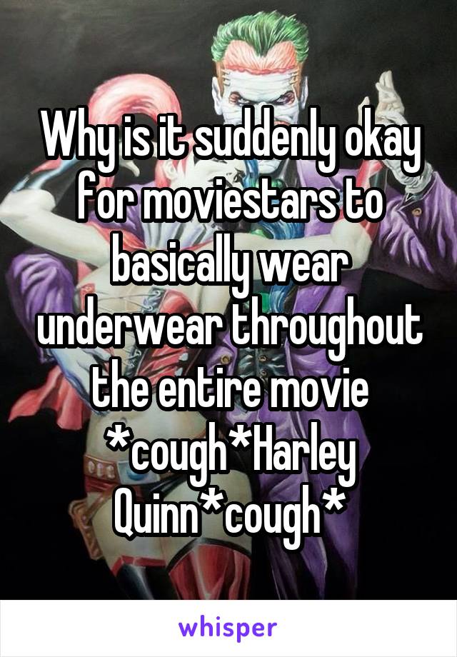 Why is it suddenly okay for moviestars to basically wear underwear throughout the entire movie *cough*Harley Quinn*cough*