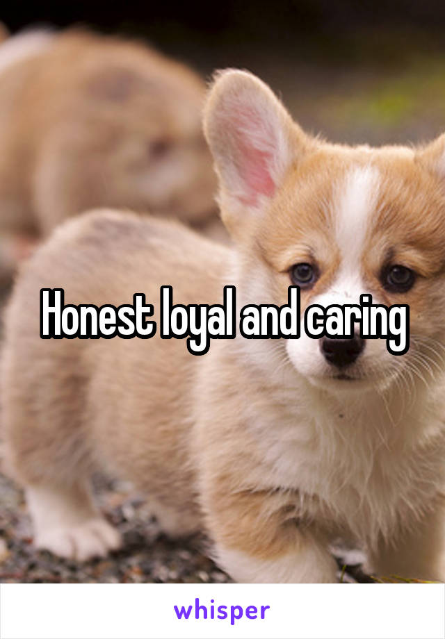 Honest loyal and caring