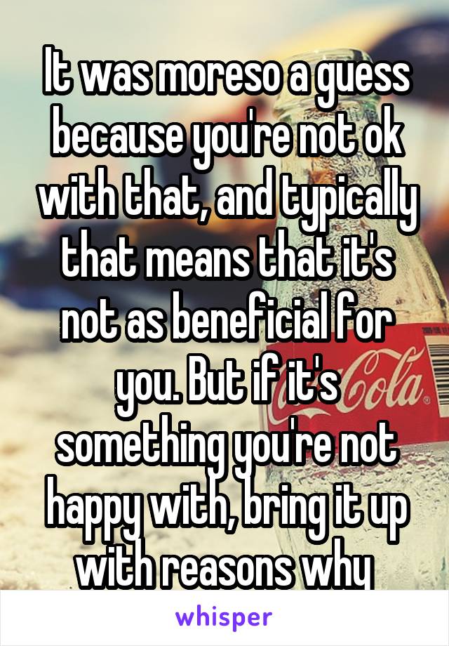 It was moreso a guess because you're not ok with that, and typically that means that it's not as beneficial for you. But if it's something you're not happy with, bring it up with reasons why 