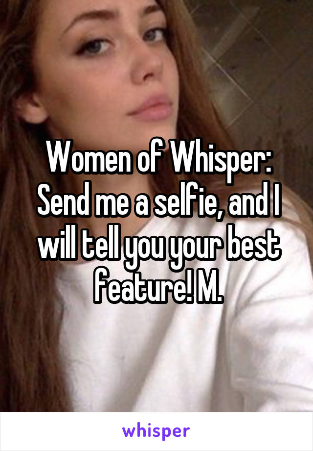 Women of Whisper: Send me a selfie, and I will tell you your best feature! M.