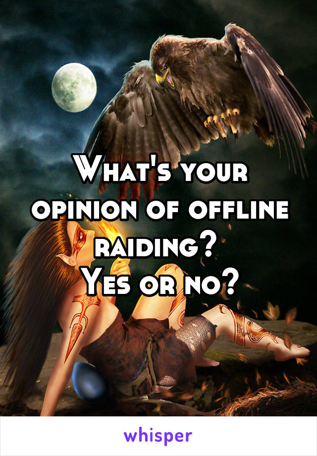 What's your opinion of offline raiding? 
Yes or no?